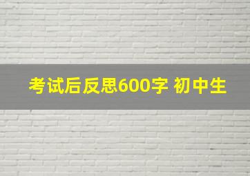 考试后反思600字 初中生